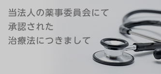 当法人の薬事委員会にて承認された治療法につきまして