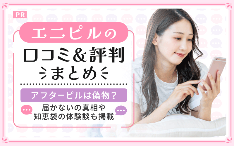 エニピルの口コミと評判【まとめ】アフターピルは偽物？届かないの真相や知恵袋の体験談も掲載