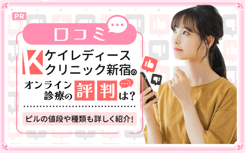 【口コミ】ケイレディースクリニック新宿のオンライン診療の評判は？ピルの値段や種類も詳しく紹介！